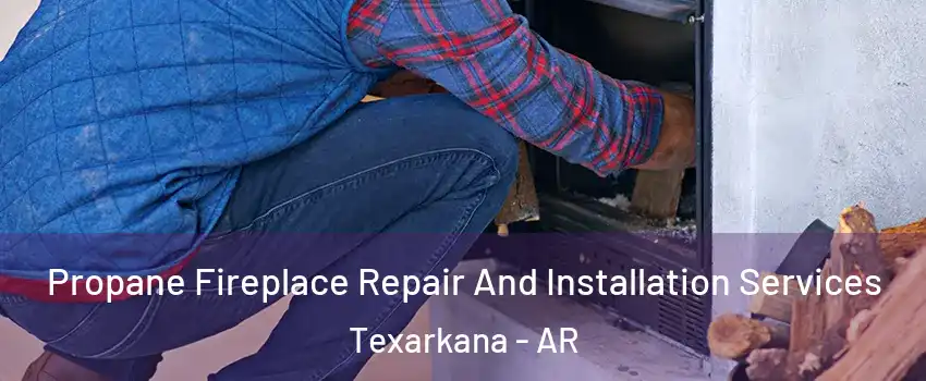  Propane Fireplace Repair And Installation Services Texarkana - AR